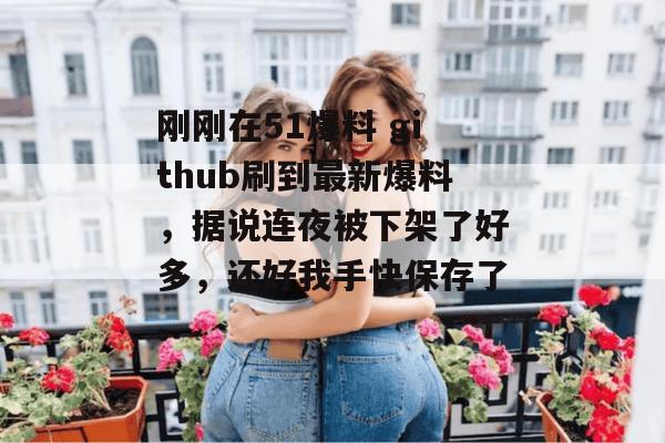 刚刚在51爆料 github刷到最新爆料，据说连夜被下架了好多，还好我手快保存了。