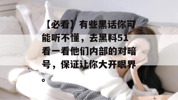 【必看】有些黑话你可能听不懂，去黑料51看一看他们内部的对暗号，保证让你大开眼界。
